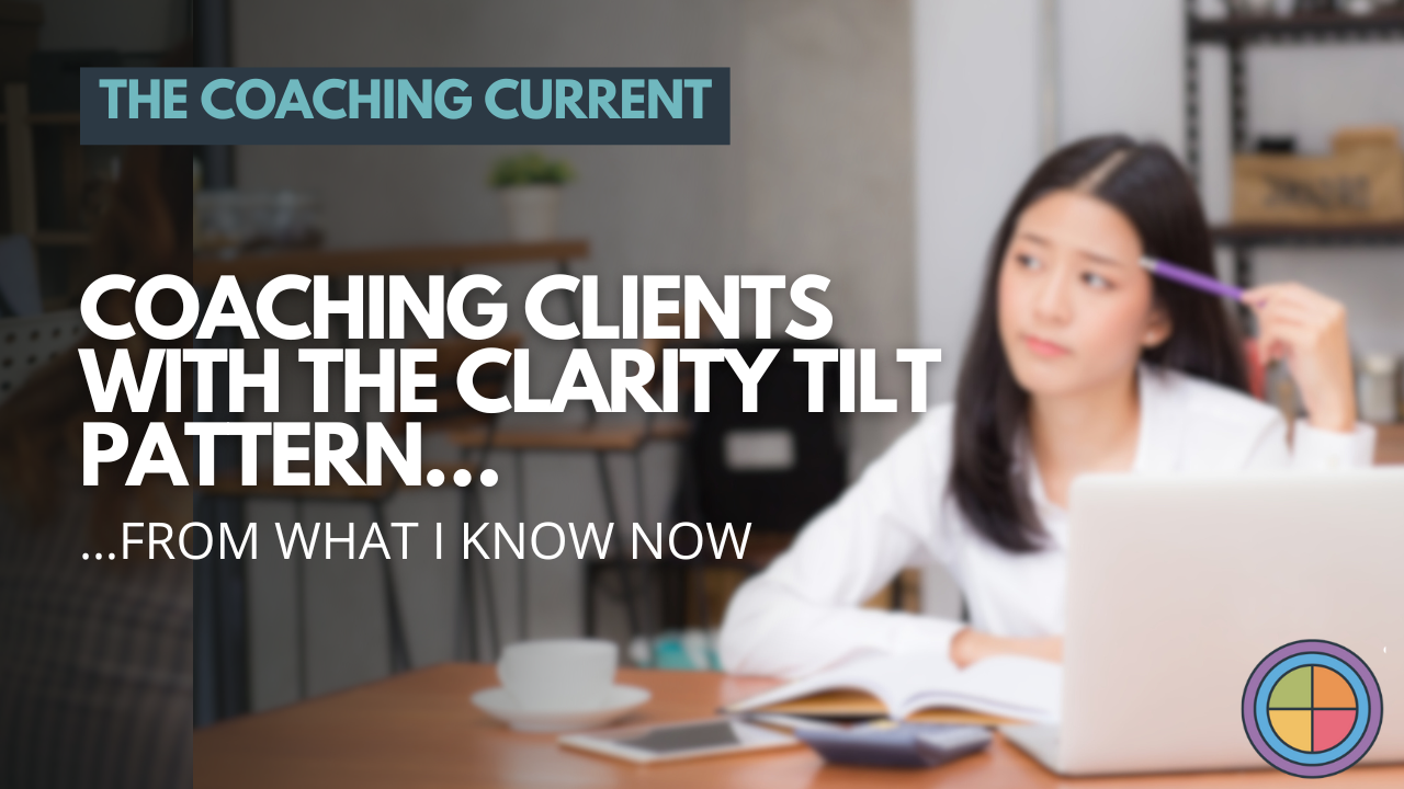 Coaching Clients with the Clarity Tilt Pattern…from What I Know Now — Tilt365 blog