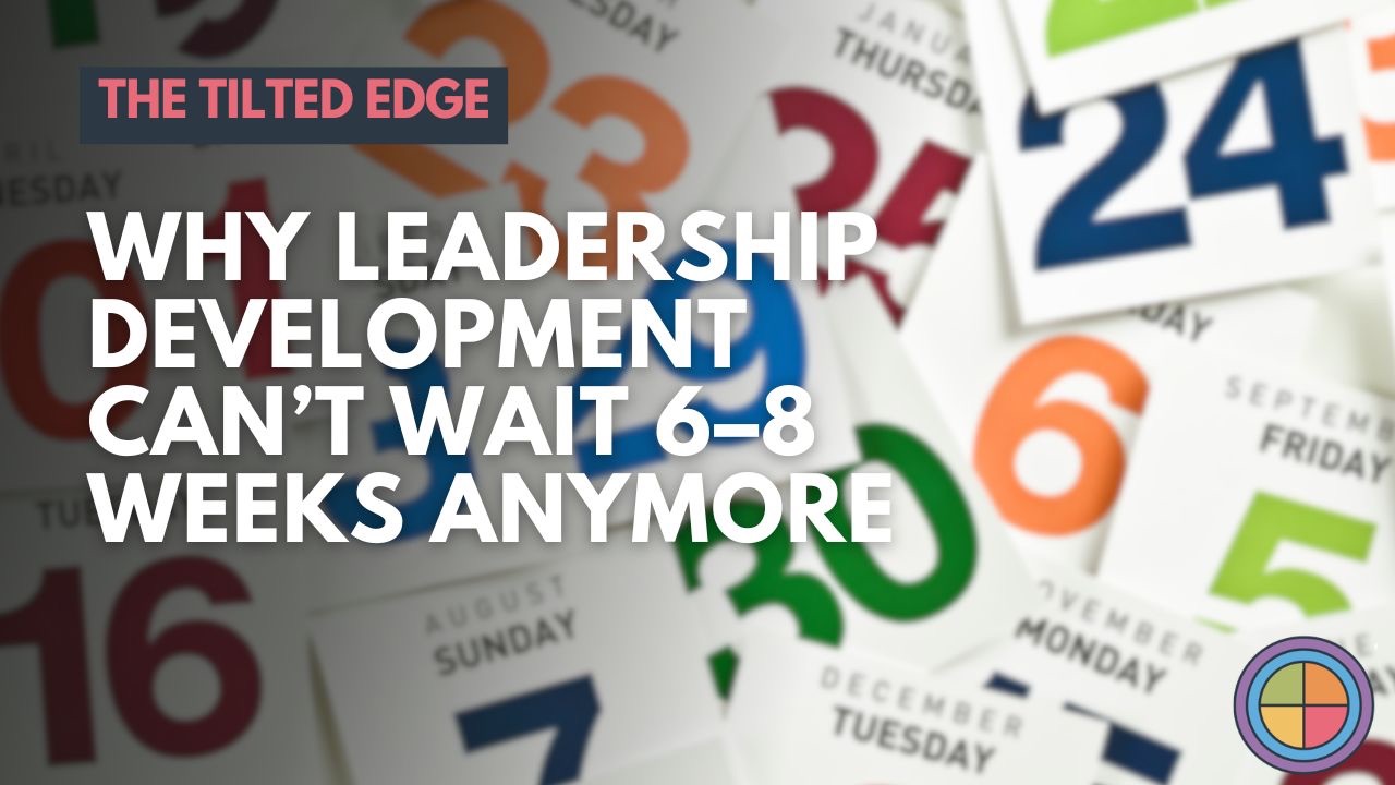 Why Leadership Development Can’t Wait 6–8 Weeks Anymore