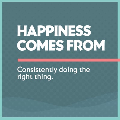 Happiness comes from consistently doing the right thing